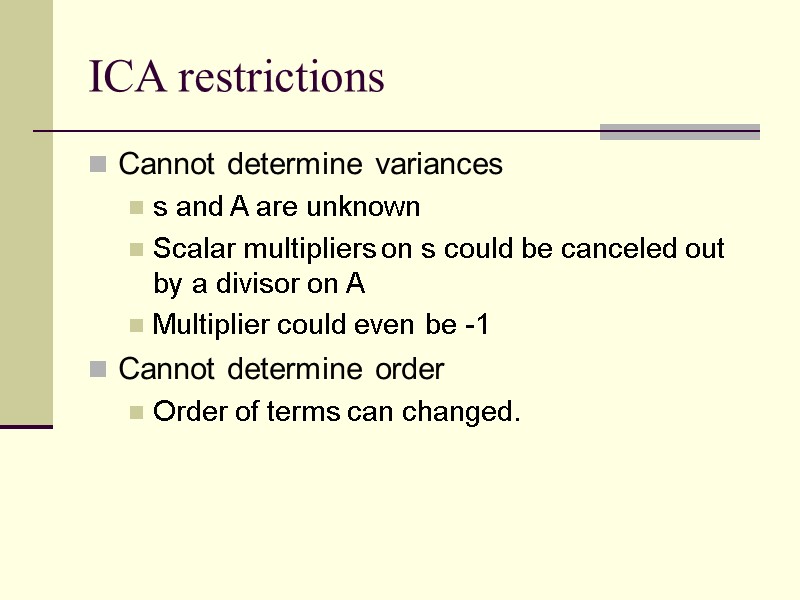 ICA restrictions Cannot determine variances s and A are unknown Scalar multipliers on s
